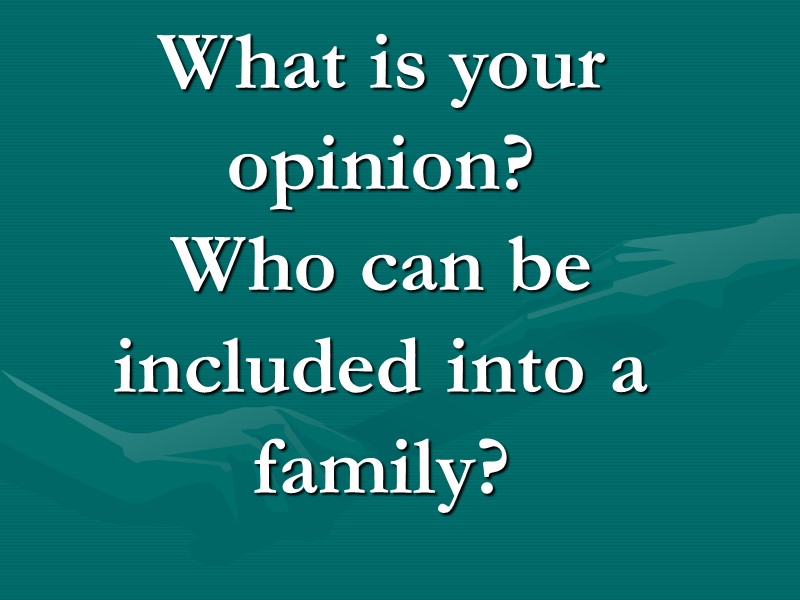 What is your opinion? Who can be included into a family? What is your opinion? Who can be included into a family?